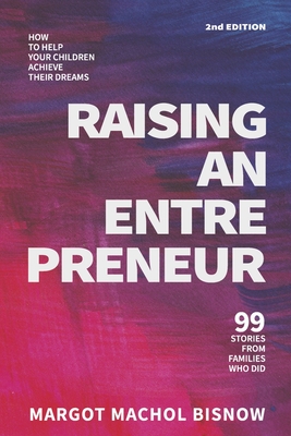 Raising an Entrepreneur: How to Help Your Children Achieve Their Dreams - 99 Stories from Families Who Did - Bisnow, Margot Machol, and Bisnow, Elliott (Foreword by), and Bisnow, Austin (Foreword by)