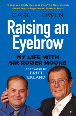 Raising an Eyebrow: My Life with Sir Roger Moore - Owen, Gareth, and Ekland, Britt (Foreword by)