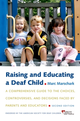 Raising and Educating a Deaf Child: A Comprehensive Guide to the Choices, Controversies, and Decisions Faced by Parents and Educators - Marschark, Marc