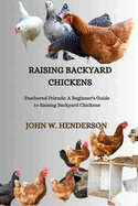 Raising Backyard Chickens: Feathered Friends: A Beginner's Guide to Raising Backyard Chickens