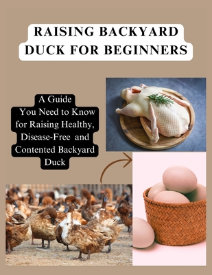 Raising Backyard Duck for Beginners: A Guide You Need to Know for Raising Healthy, Disease-Free and Contented Backyard Duck - Whiz, Simple