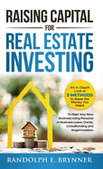 Raising Capital for Real Estate Investing: An In-Depth Look at 5 Methods to Raise the Money You Need to Start Your New Business Using Personal or Business Loans, Grants, Crowdfunding and Angel Investors