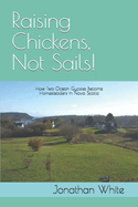 Raising Chickens, Not Sails!: How two ocean gypsies became homesteaders in Nova Scotia
