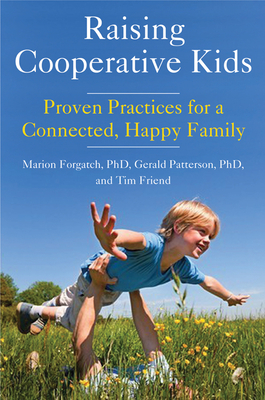 Raising Cooperative Kids: Proven Practices for a Connected, Happy Family (Parenting Book for Readers of the Whole-Brain Child) - Forgatch, Marion, PhD, and Patterson, Gerald, PhD