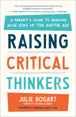 Raising Critical Thinkers: A Parent's Guide to Growing Wise Kids in the Digital Age - Bogart, Julie, and Oakley, Barbara (Foreword by)