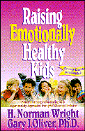 Raising Emotionally Healthy Kids - Wright, H Norman, Dr., and Oliver, Gary J, Ph.D.