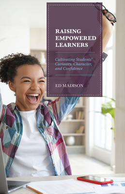 Raising Empowered Learners: Cultivating Students' Curiosity, Character, and Confidence - Madison, Ed