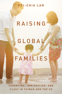 Raising Global Families: Parenting, Immigration, and Class in Taiwan and the Us