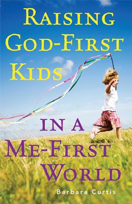 Raising God-First Kids in a Me-First World - Curtis, Barbara