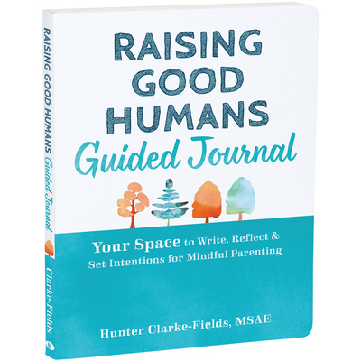 Raising Good Humans Guided Journal: Your Space to Write, Reflect, and Set Intentions for Mindful Parenting - Clarke-Fields, Hunter