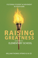 Raising Greatness-Elementary School: Fostering Student Achievement In Your Home