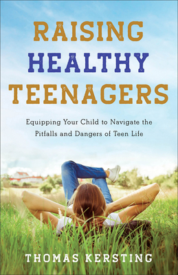 Raising Healthy Teenagers: Equipping Your Child to Navigate the Pitfalls and Dangers of Teen Life - Kersting, Thomas