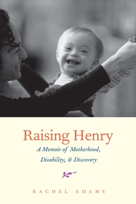 Raising Henry: A Memoir of Motherhood, Disability, and Discovery - Adams, Rachel