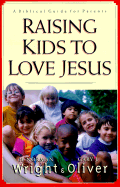 Raising Kids to Love Jesus: A Biblical Guide for Parents - Wright, H Norman, Dr., and Oliver, Gary J, Ph.D.