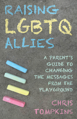 Raising LGBTQ Allies: A Parent's Guide to Changing the Messages from the Playground - Tompkins, Chris