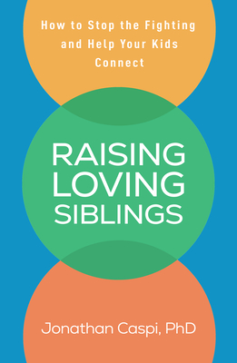 Raising Loving Siblings: How to Stop the Fighting and Help Your Kids Connect - Caspi, Jonathan, PhD