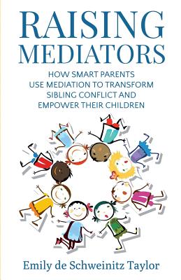 Raising Mediators: How Smart Parents Use Mediation to Transform Sibling Conflict and Empower Their Children - Taylor, Emily de Schweinitz