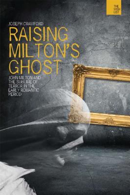 Raising Milton's Ghost: John Milton and the Sublime of Terror in the Early Romantic Period - Crawford, Joseph