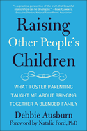 Raising Other People's Children: What Foster Parenting Taught Me about Bringing Together a Blended Family