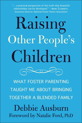 Raising Other People's Children: What Foster Parenting Taught Me about Bringing Together a Blended Family - Ausburn, Debbie, and Ford, Natalie (Foreword by)