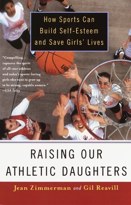 Raising Our Athletic Daughters: How Sports Can Build Self-Esteem and Save Girls' Lives - Zimmerman, Jean