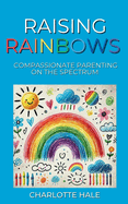 Raising Rainbows: Compassionate Parenting On The Spectrum