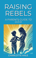 Raising Rebels, A Parents Guide to ODD