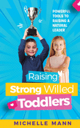 Raising Strong-Willed Toddlers: Powerful Tools for Raising a Natural Born Leader
