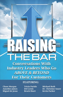 Raising the Bar Volume 2: Conversations with Industry Leaders Who Go ABOVE & BEYOND For Their Customers - Parido, Tricia, and Roth, Michael, and James, Annelies
