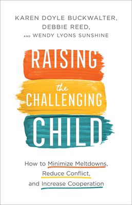 Raising the Challenging Child: How to Minimize Meltdowns, Reduce Conflict, and Increase Cooperation - Buckwalter, Karen Doyle, and Reed, Debbie, and Sunshine, Wendy Lyons