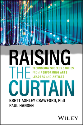 Raising the Curtain: Technology Success Stories from Performing Arts Leaders and Artists - Crawford, Brett Ashley, and Hansen, Paul