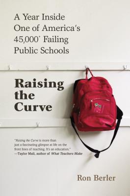 Raising the Curve: A Year Inside One of America's 45,000 Failing Public Schools - Berler, Ron