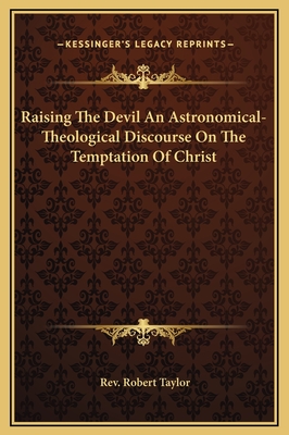 Raising The Devil An Astronomical-Theological Discourse On The Temptation Of Christ - Taylor, Robert, Rev.