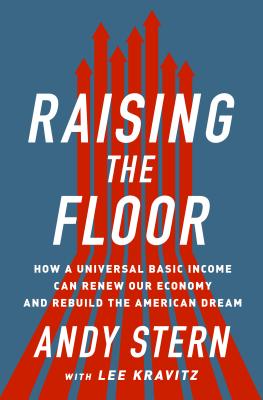 Raising the Floor: How a Universal Basic Income Can Renew Our Economy and Rebuild the American Dream - Stern, Andy, and Kravitz, Lee