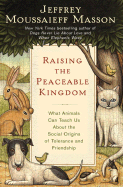 Raising the Peaceable Kingdom: What Animals Can Teach Us about the Social Origins of Tolerance and Friendship - Masson, Jeffrey Moussaieff, PH.D.