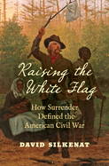 Raising the White Flag: How Surrender Defined the American Civil War