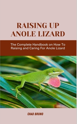 Raising Up Anole Lizard: The Complete Handbook on How To Raising and Caring For Anole Lizard - Bruno, Chad