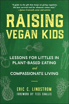 Raising Vegan Kids: Lessons for Littles in Plant-Based Eating and Compassionate Living - Lindstrom, Eric C, and Challis, Tess (Foreword by)