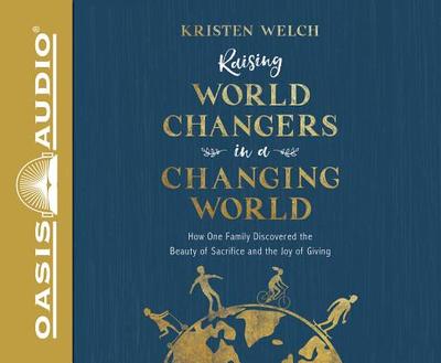 Raising World Changers in a Changing World (Library Edition): How One Family Discovered the Beauty of Sacrifice and the Joy of Giving - Welch, Kristen, and Draper, Jaimee (Narrator)