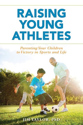 Raising Young Athletes: Parenting Your Children to Victory in Sports and Life - Taylor Phd, Jim, to
