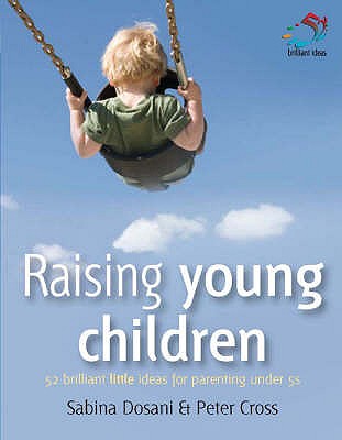 Raising Young Children: 52 Brilliant Little Ideas for Parenting Under 5's - Dosani, Sabina, Dr., and Cross, Peter