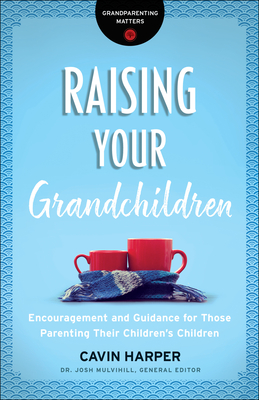 Raising Your Grandchildren: Encouragement and Guidance for Those Parenting Their Children's Children - Harper, Cavin, and Mulvihill, Josh, Dr. (Editor)