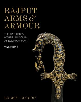 Rajput Arms and Armour: The Rathores and Their Armoury at Jodhpur Fort - Elgood, Robert