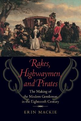 Rakes, Highwaymen, and Pirates: The Making of the Modern Gentleman in the Eighteenth Century - MacKie, Erin