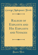 Ralegh of Exploits and His Exploits and Voyages (Classic Reprint)