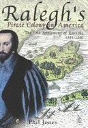 Ralegh's Pirate Colony in America: The Lost Settlement of Roanoke 1584-1590