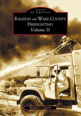 Raleigh and Wake County Firefighting Volume II - Legeros, Michael J