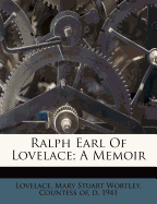 Ralph Earl of Lovelace; A Memoir