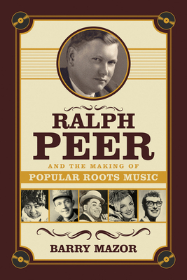 Ralph Peer and the Making of Popular Roots Music - Mazor, Barry, Fr.