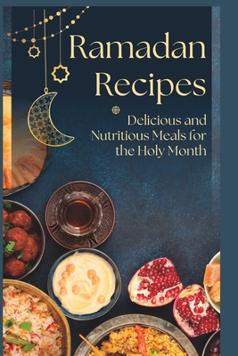 Ramadan Recipes: Delicious and Nutritious Meals for the Holy Month - Khan, Fatima